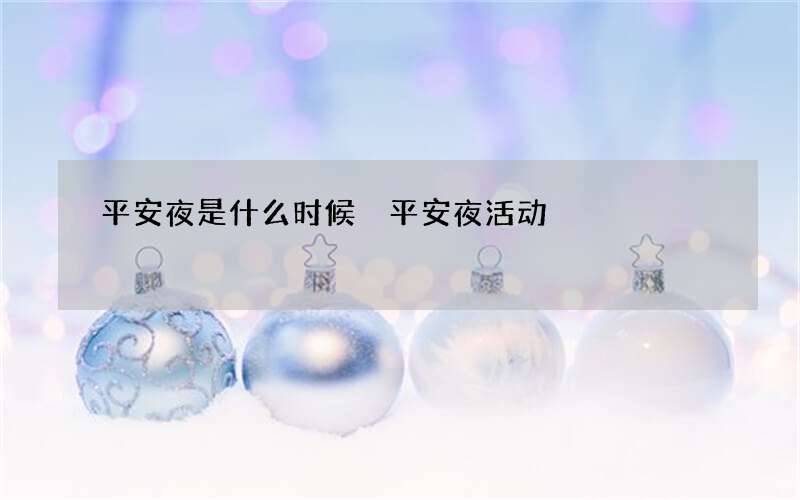 平安夜是什么时候 平安夜活动